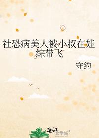 社恐病美人被小叔在娃综带飞